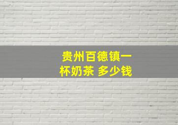 贵州百德镇一杯奶茶 多少钱